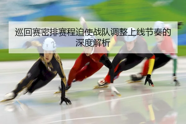 巡回赛密排赛程迫使战队调整上线节奏的深度解析 | TB